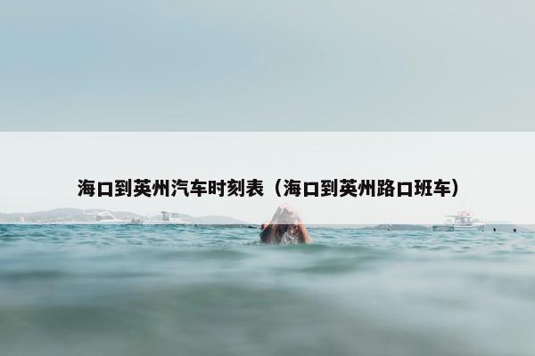 海口到英州汽车时刻表（海口到英州路口班车）