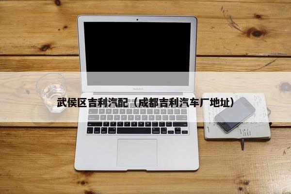 武侯区吉利汽配（成都吉利汽车厂地址）