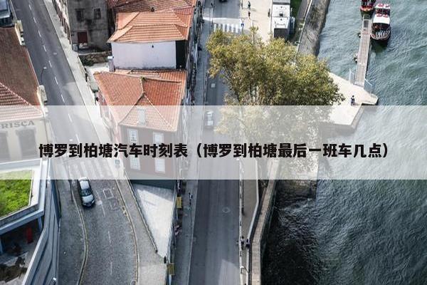 博罗到柏塘汽车时刻表（博罗到柏塘最后一班车几点）