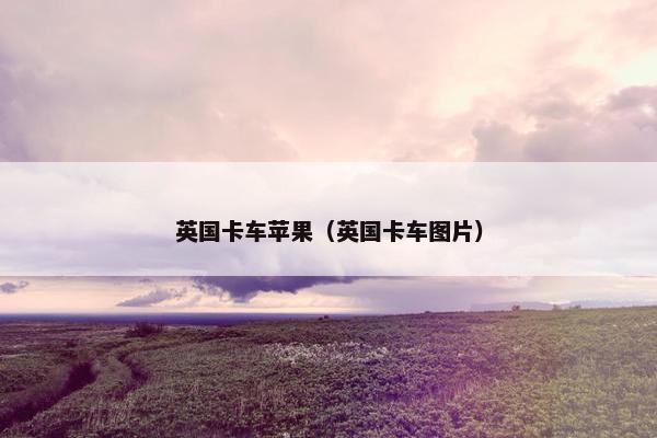 英国卡车苹果（英国卡车图片）