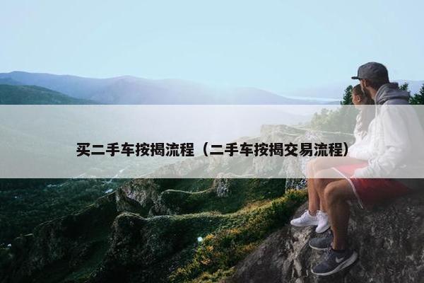 买二手车按揭流程（二手车按揭交易流程）