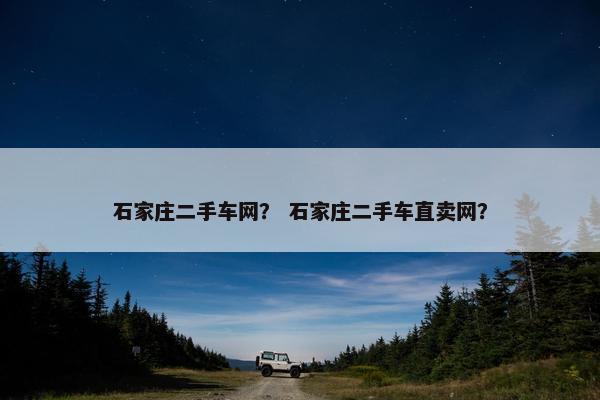 石家庄二手车网？ 石家庄二手车直卖网？