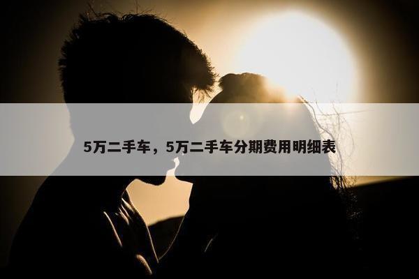 5万二手车，5万二手车分期费用明细表