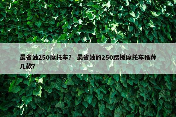 最省油250摩托车？ 最省油的250踏板摩托车推荐几款？