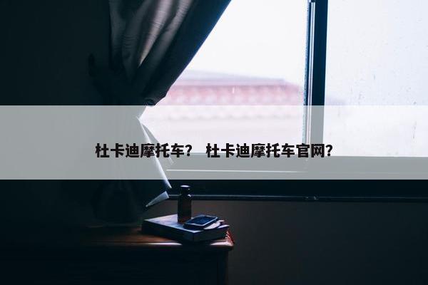 杜卡迪摩托车？ 杜卡迪摩托车官网？