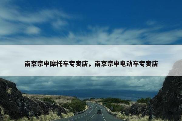 南京宗申摩托车专卖店，南京宗申电动车专卖店