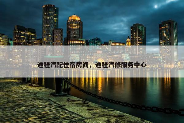 通程汽配住宿房间，通程汽修服务中心
