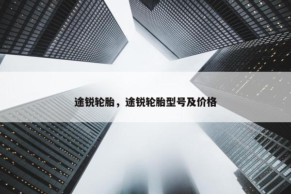 途锐轮胎，途锐轮胎型号及价格