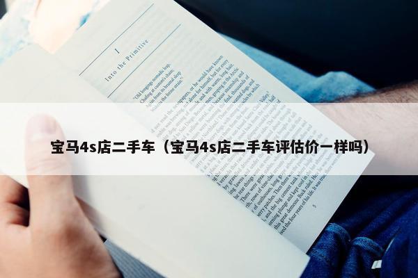 宝马4s店二手车（宝马4s店二手车评估价一样吗）