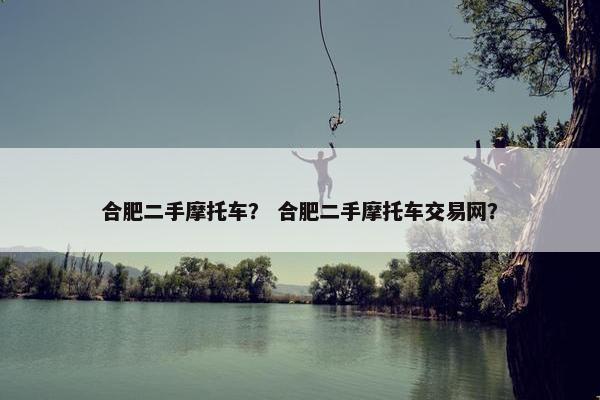 合肥二手摩托车？ 合肥二手摩托车交易网？