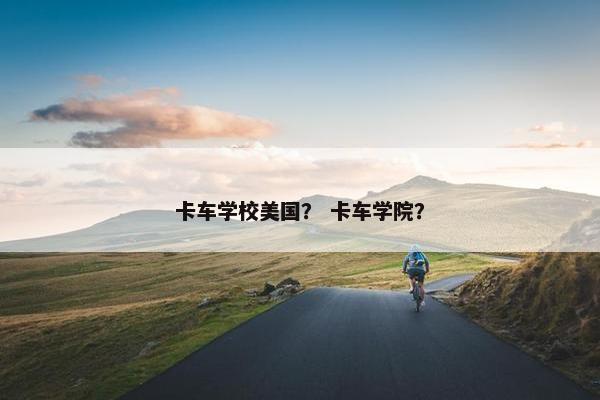 卡车学校美国？ 卡车学院？