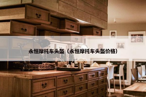 永恒摩托车头盔（永恒摩托车头盔价格）