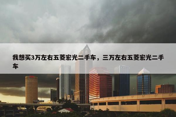 我想买3万左右五菱宏光二手车，三万左右五菱宏光二手车