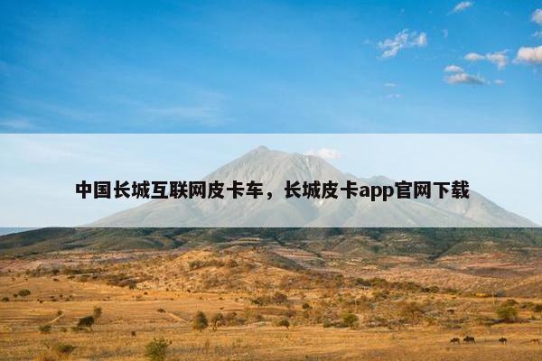 中国长城互联网皮卡车，长城皮卡app官网下载