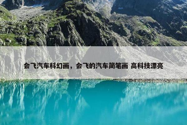 会飞汽车科幻画，会飞的汽车简笔画 高科技漂亮