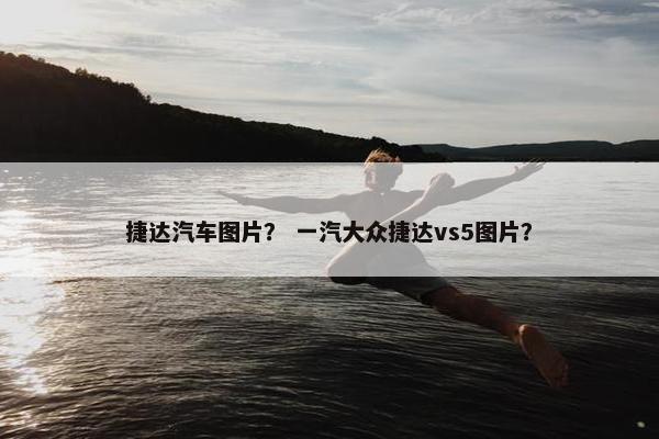 捷达汽车图片？ 一汽大众捷达vs5图片？