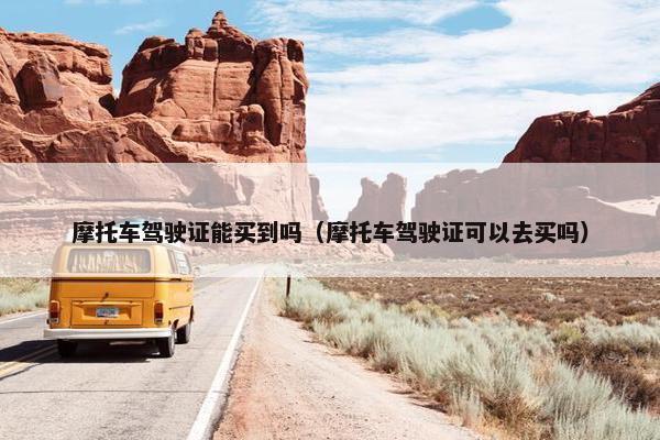 摩托车驾驶证能买到吗（摩托车驾驶证可以去买吗）