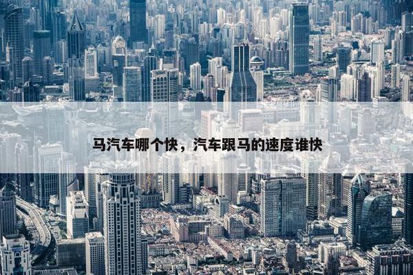 马汽车哪个快，汽车跟马的速度谁快