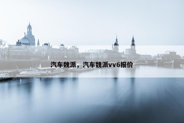 汽车魏派，汽车魏派vv6报价