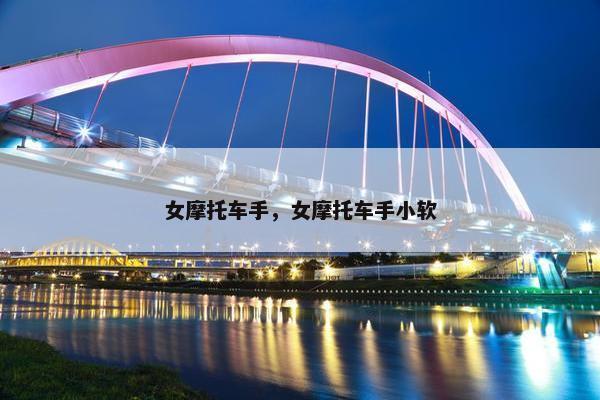 女摩托车手，女摩托车手小软