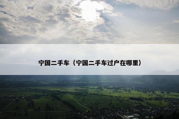 宁国二手车（宁国二手车过户在哪里）