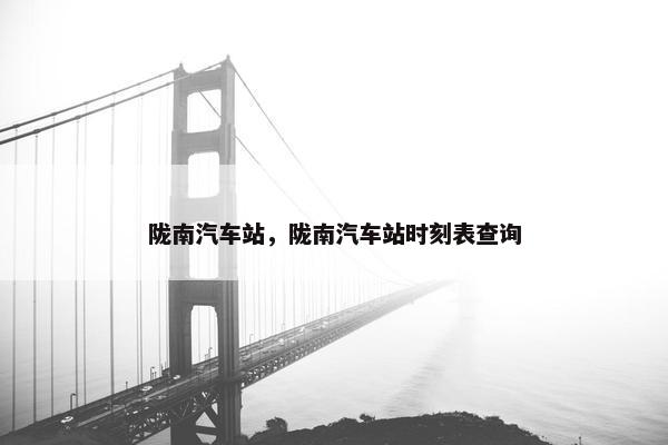 陇南汽车站，陇南汽车站时刻表查询