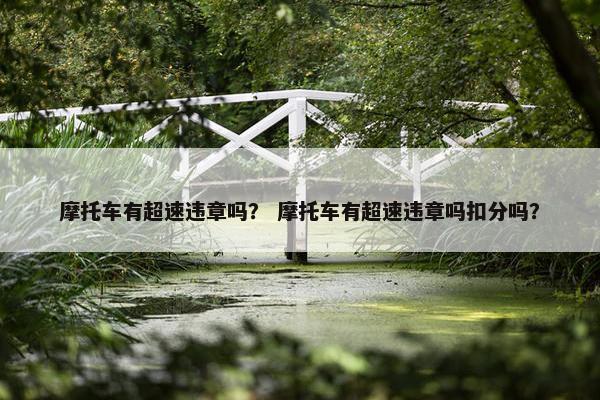 摩托车有超速违章吗？ 摩托车有超速违章吗扣分吗？