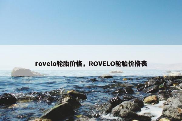 rovelo轮胎价格，ROVELO轮胎价格表