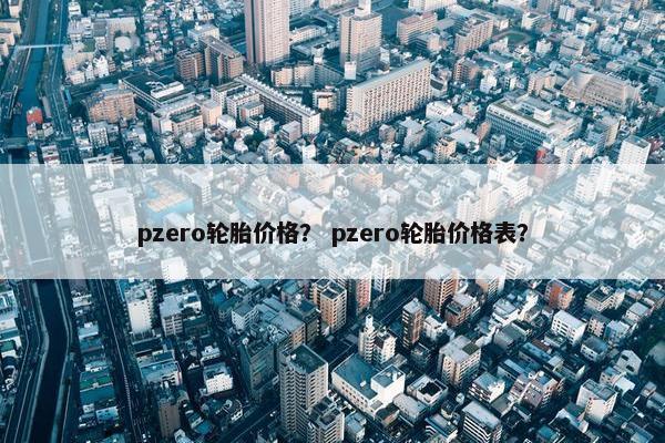 pzero轮胎价格？ pzero轮胎价格表？