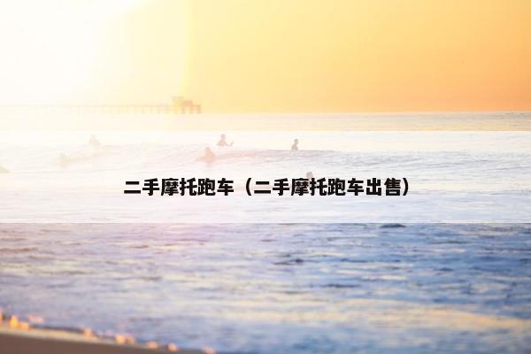 二手摩托跑车（二手摩托跑车出售）