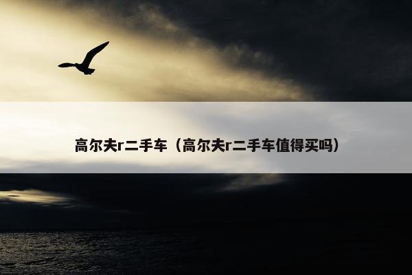 高尔夫r二手车（高尔夫r二手车值得买吗）