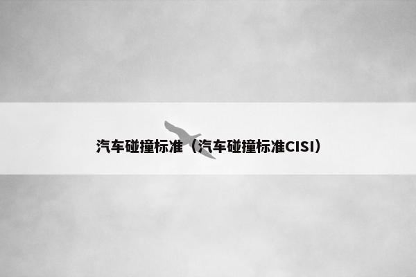 汽车碰撞标准（汽车碰撞标准CISI）