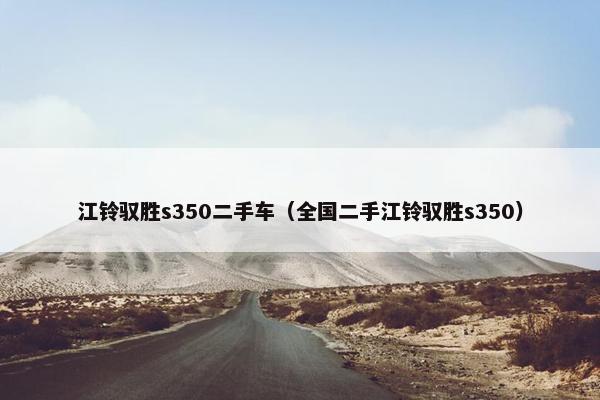 江铃驭胜s350二手车（全国二手江铃驭胜s350）