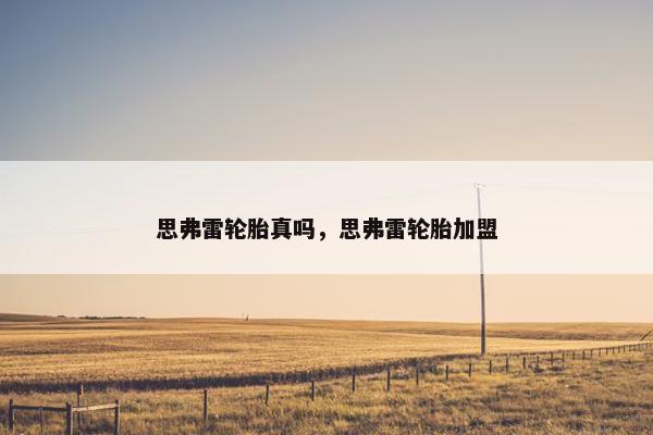 思弗雷轮胎真吗，思弗雷轮胎加盟