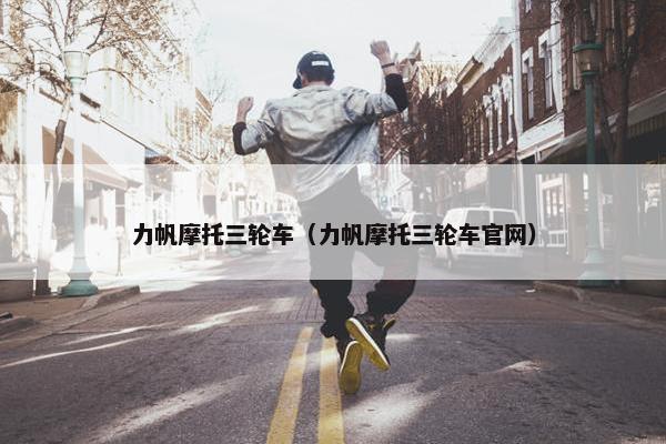力帆摩托三轮车（力帆摩托三轮车官网）