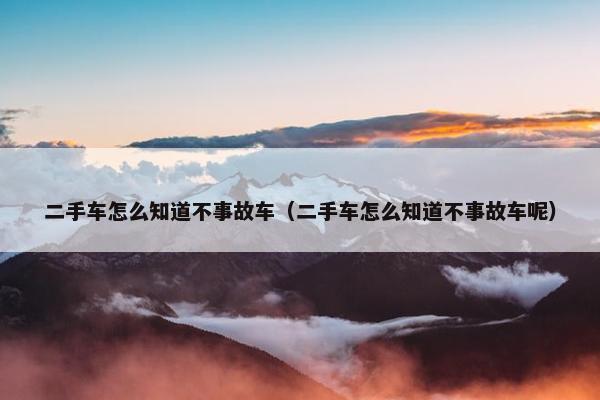 二手车怎么知道不事故车（二手车怎么知道不事故车呢）