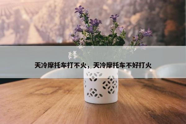 天冷摩托车打不火，天冷摩托车不好打火
