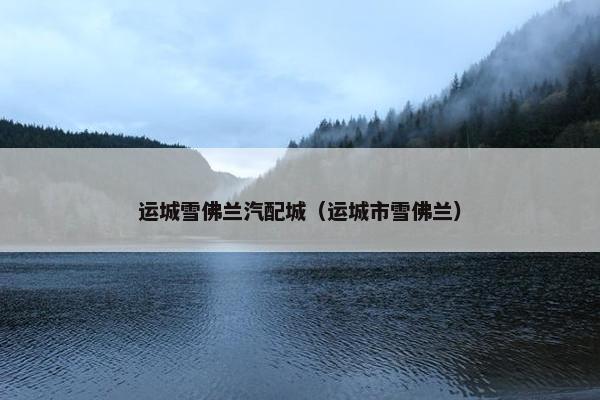 运城雪佛兰汽配城（运城市雪佛兰）