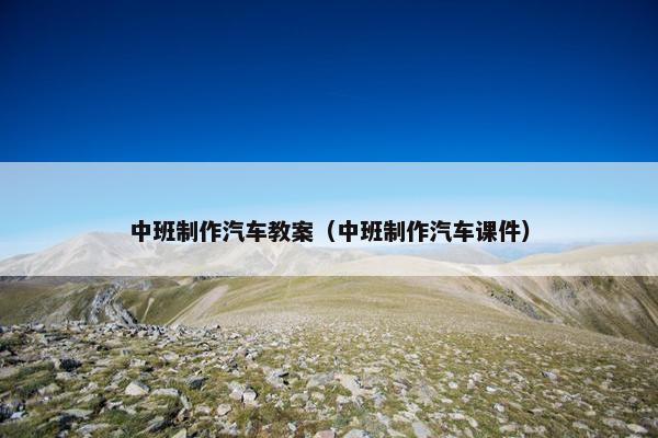 中班制作汽车教案（中班制作汽车课件）