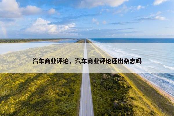 汽车商业评论，汽车商业评论还出杂志吗