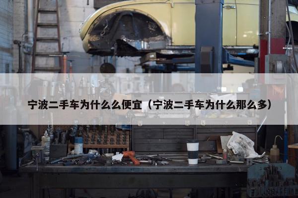 宁波二手车为什么么便宜（宁波二手车为什么那么多）
