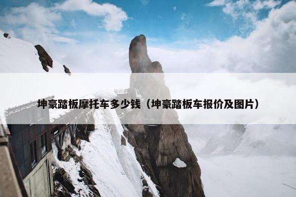 坤豪踏板摩托车多少钱（坤豪踏板车报价及图片）