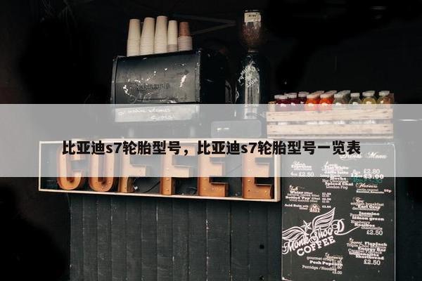 比亚迪s7轮胎型号，比亚迪s7轮胎型号一览表