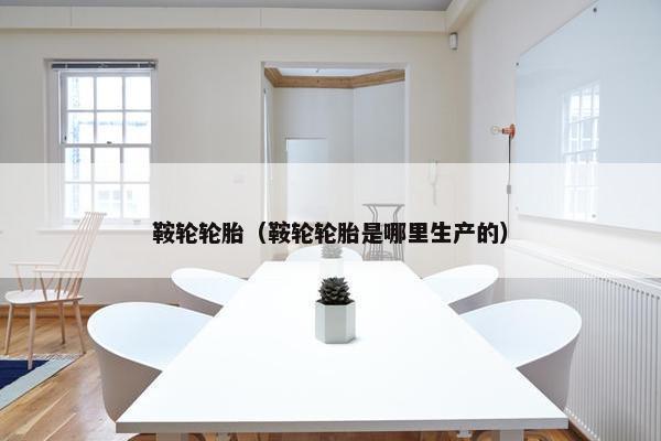 鞍轮轮胎（鞍轮轮胎是哪里生产的）