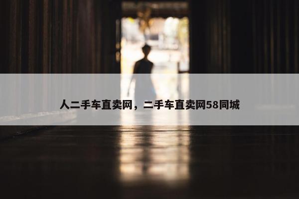 人二手车直卖网，二手车直卖网58同城