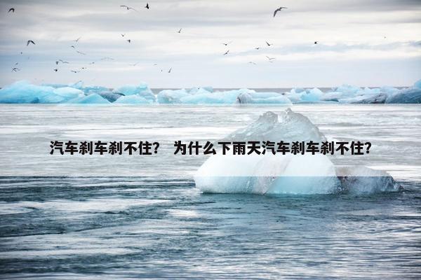 汽车刹车刹不住？ 为什么下雨天汽车刹车刹不住？