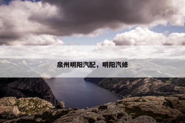 泉州明阳汽配，明阳汽修