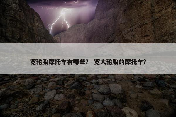 宽轮胎摩托车有哪些？ 宽大轮胎的摩托车？