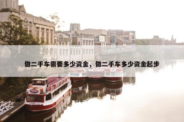 做二手车需要多少资金，做二手车多少资金起步
