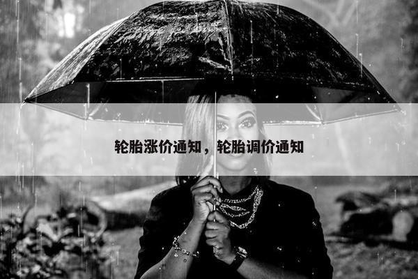 轮胎涨价通知，轮胎调价通知